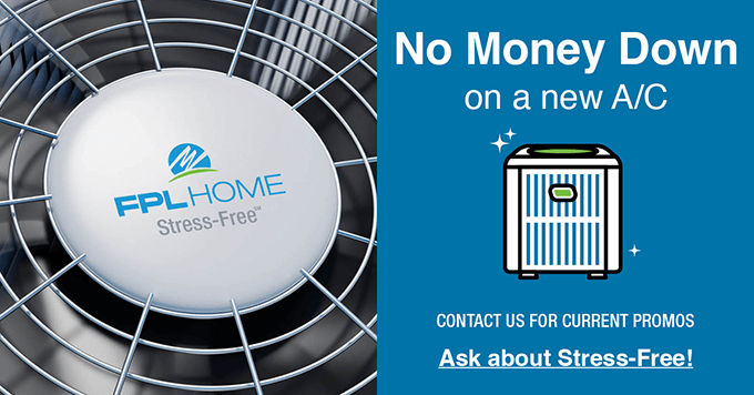 FPL Home Stress-Free Program - No Money Down on a New A/C - Contact Us for Current Promotions - Ask About Stress-Free!